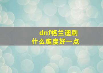 dnf格兰迪刷什么难度好一点