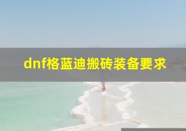 dnf格蓝迪搬砖装备要求