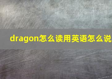 dragon怎么读用英语怎么说