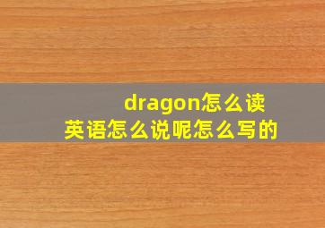 dragon怎么读英语怎么说呢怎么写的