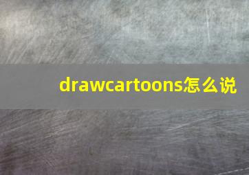 drawcartoons怎么说