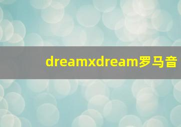 dreamxdream罗马音