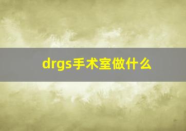 drgs手术室做什么