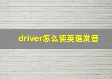 driver怎么读英语发音