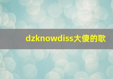 dzknowdiss大傻的歌