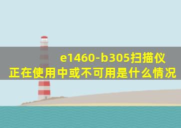 e1460-b305扫描仪正在使用中或不可用是什么情况