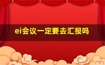 ei会议一定要去汇报吗