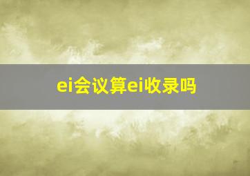 ei会议算ei收录吗