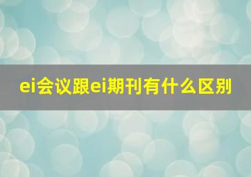 ei会议跟ei期刊有什么区别