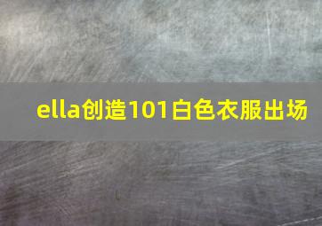 ella创造101白色衣服出场