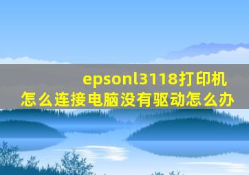 epsonl3118打印机怎么连接电脑没有驱动怎么办