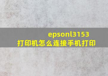 epsonl3153打印机怎么连接手机打印