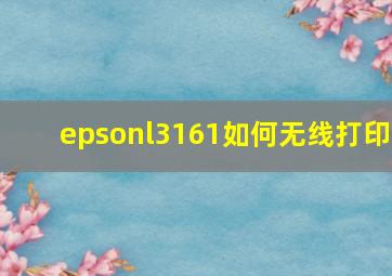 epsonl3161如何无线打印