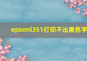 epsonl351打印不出黑色字