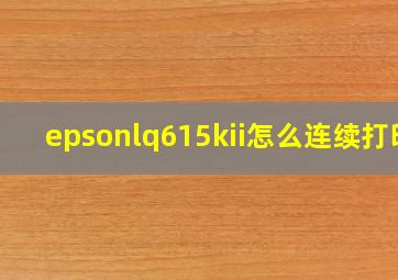 epsonlq615kii怎么连续打印