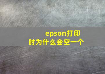 epson打印时为什么会空一个