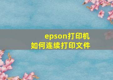 epson打印机如何连续打印文件