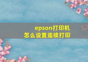 epson打印机怎么设置连续打印