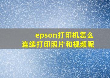 epson打印机怎么连续打印照片和视频呢