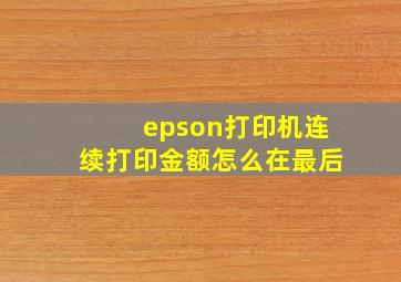 epson打印机连续打印金额怎么在最后