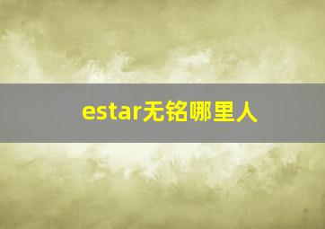 estar无铭哪里人