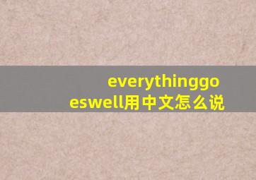 everythinggoeswell用中文怎么说