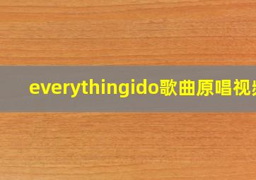 everythingido歌曲原唱视频