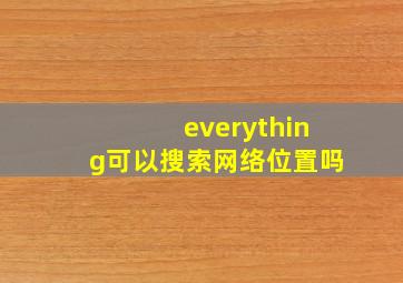 everything可以搜索网络位置吗