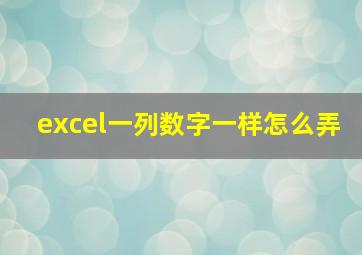 excel一列数字一样怎么弄