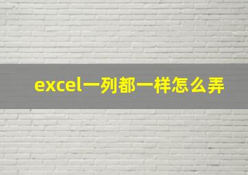 excel一列都一样怎么弄