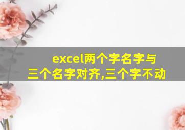 excel两个字名字与三个名字对齐,三个字不动