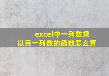 excel中一列数乘以另一列数的函数怎么算