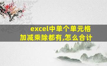 excel中单个单元格加减乘除都有,怎么合计