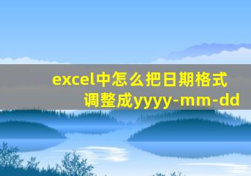 excel中怎么把日期格式调整成yyyy-mm-dd