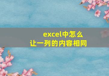 excel中怎么让一列的内容相同