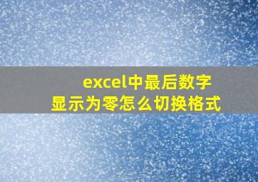 excel中最后数字显示为零怎么切换格式