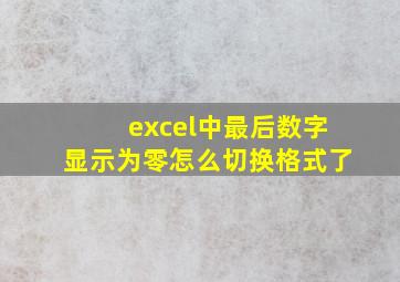 excel中最后数字显示为零怎么切换格式了