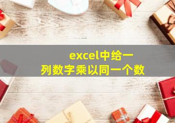 excel中给一列数字乘以同一个数