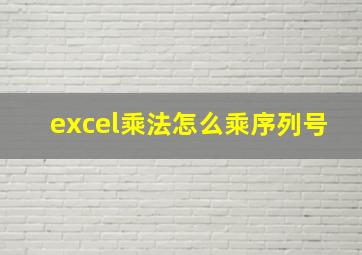 excel乘法怎么乘序列号