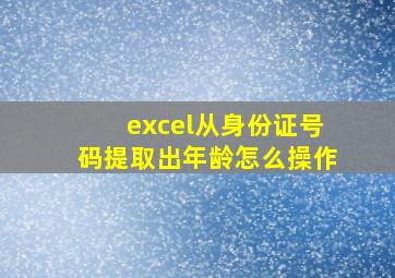 excel从身份证号码提取出年龄怎么操作