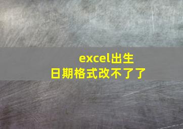 excel出生日期格式改不了了