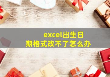 excel出生日期格式改不了怎么办