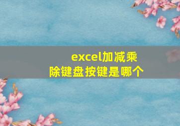 excel加减乘除键盘按键是哪个