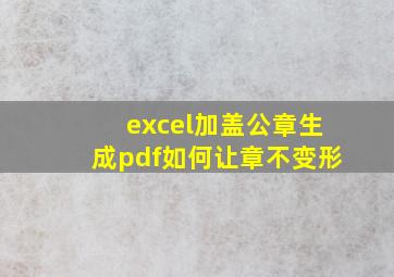 excel加盖公章生成pdf如何让章不变形