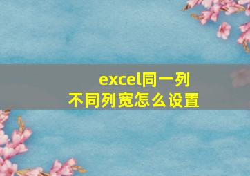 excel同一列不同列宽怎么设置