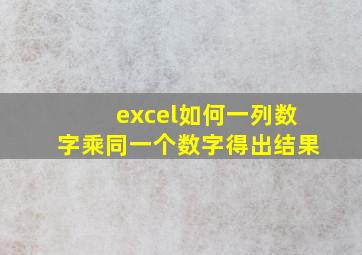 excel如何一列数字乘同一个数字得出结果