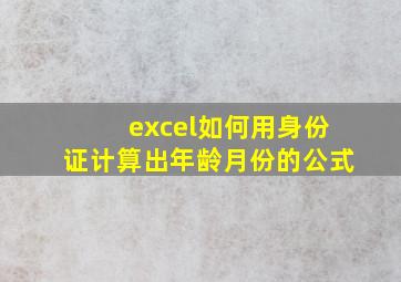 excel如何用身份证计算出年龄月份的公式