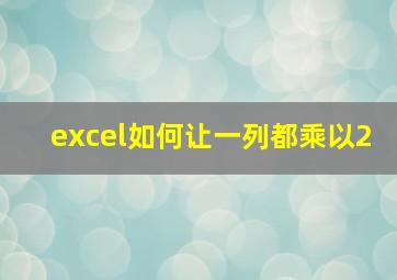 excel如何让一列都乘以2