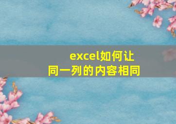 excel如何让同一列的内容相同