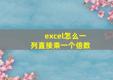 excel怎么一列直接乘一个倍数